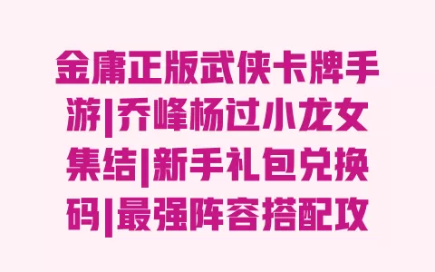 金庸正版武侠卡牌手游|乔峰杨过小龙女集结|新手礼包兑换码|最强阵容搭配攻略 一