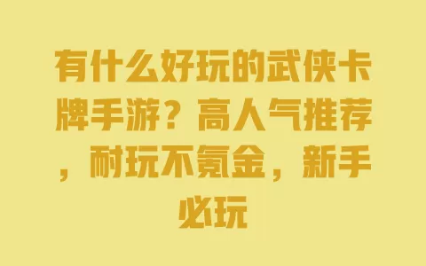 有什么好玩的武侠卡牌手游？高人气推荐，耐玩不氪金，新手必玩 一