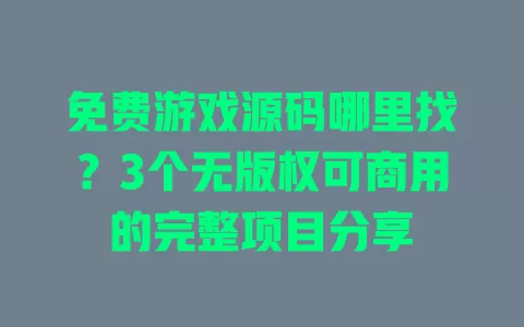 免费游戏源码哪里找?3个无版权可商用的完整项目分享 一