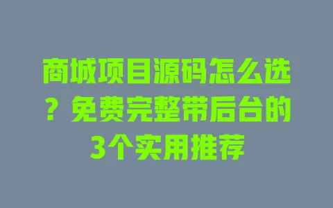 商城项目源码怎么选?免费完整带后台的3个实用推荐 一