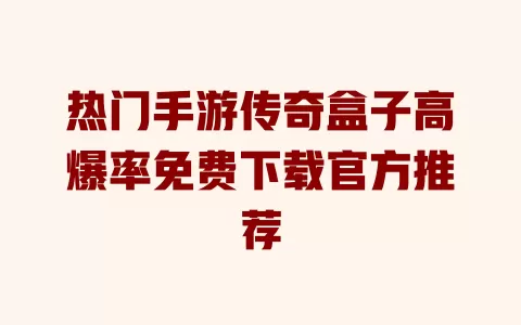 热门手游传奇盒子高爆率免费下载官方推荐 一