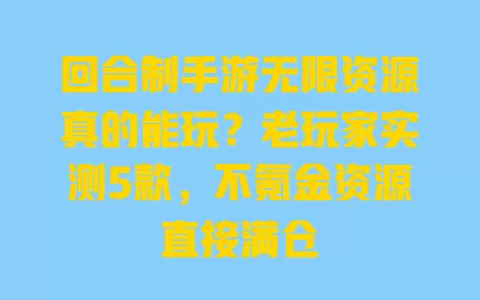 回合制手游无限资源真的能玩?老玩家实测5款,不氪金资源直接满仓 一