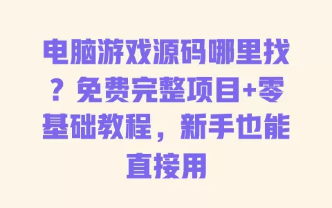 电脑游戏源码哪里找？免费完整项目+零基础教程，新手也能直接用 一