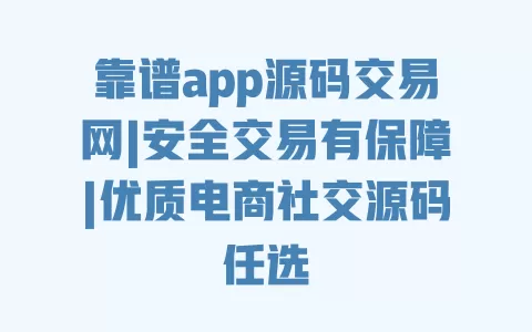 靠谱app源码交易网|安全交易有保障|优质电商社交源码任选 一