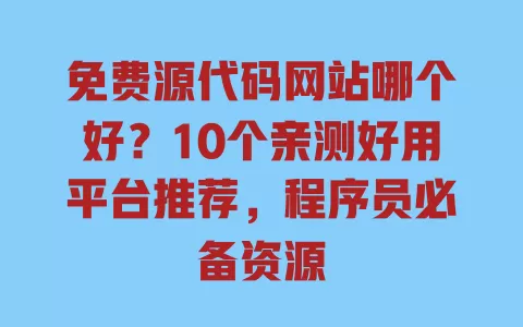 免费源代码网站哪个好？10个亲测好用平台推荐，程序员必备资源 一