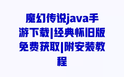 魔幻传说java手游下载|经典怀旧版免费获取|附安装教程 一