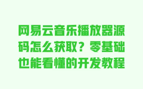 网易云音乐播放器源码怎么获取?零基础也能看懂的开发教程 一