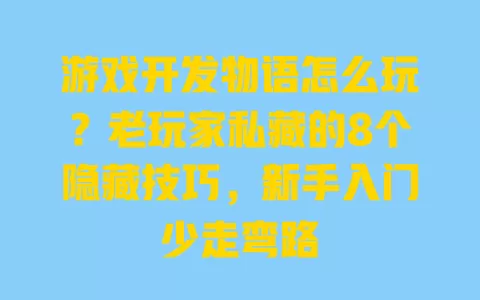 游戏开发物语怎么玩?老玩家私藏的8个隐藏技巧,新手入门少走弯路 一