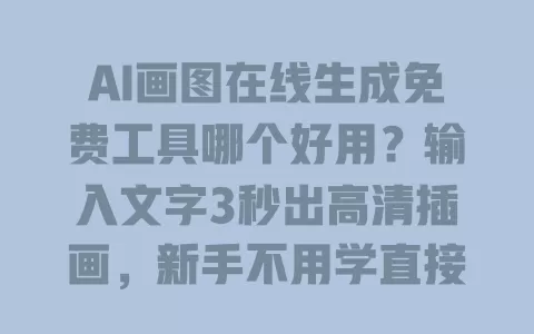 AI画图在线生成免费工具哪个好用?输入文字3秒出高清插画,新手不用学直接上手 一