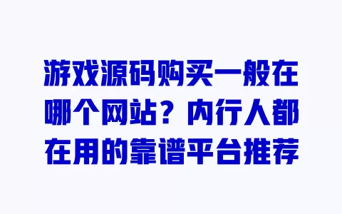 游戏源码购买一般在哪个网站?内行人都在用的靠谱平台推荐 一