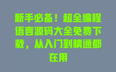 新手必备!超全编程语言源码大全免费下载,从入门到精通都在用 一