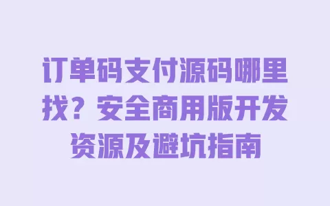 订单码支付源码哪里找?安全商用版开发资源及避坑指南 一