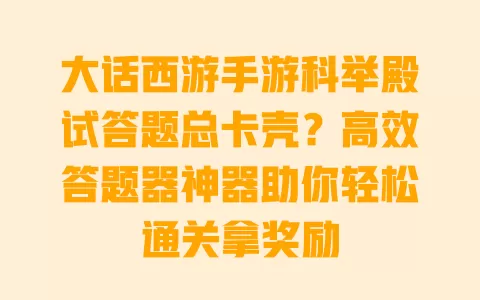 大话西游手游科举殿试答题总卡壳?高效答题器神器助你轻松通关拿奖励 一
