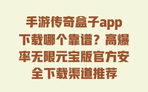 手游传奇盒子app下载哪个靠谱？高爆率无限元宝版官方安全下载渠道推荐 一