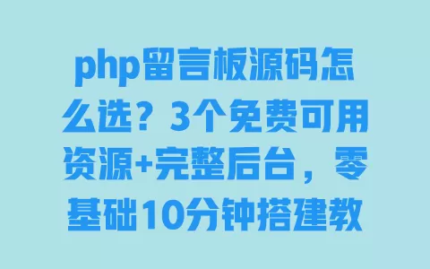 php留言板源码怎么选?3个免费可用资源+完整后台,零基础10分钟搭建教程 一
