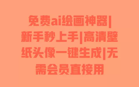 免费ai绘画神器|新手秒上手|高清壁纸头像一键生成|无需会员直接用 一