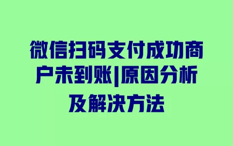 微信扫码支付成功商户未到账|原因分析及解决方法 一