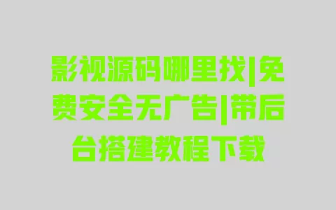影视源码哪里找|免费安全无广告|带后台搭建教程下载 一