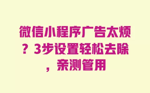 微信小程序广告太烦?3步设置轻松去除,亲测管用 一