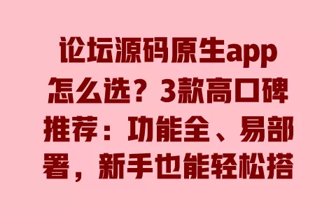 论坛源码原生app怎么选?3款高口碑推荐:功能全、易部署,新手也能轻松搭建社区 一
