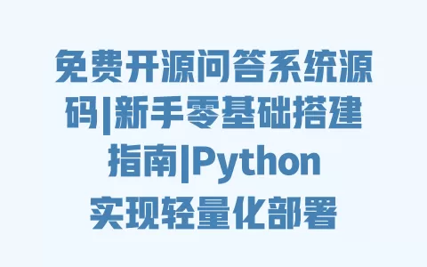免费开源问答系统源码|新手零基础搭建指南|Python实现轻量化部署 一