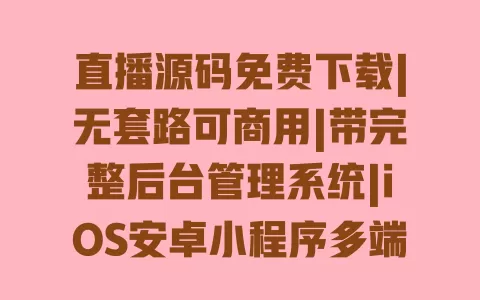 直播源码免费下载|无套路可商用|带完整后台管理系统|iOS安卓小程序多端适配 一