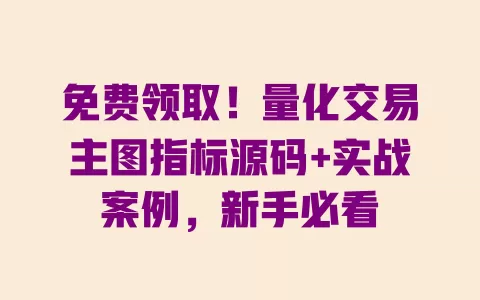 免费领取！量化交易主图指标源码+实战案例，新手必看 一