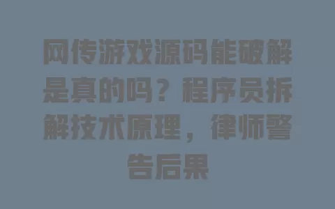 网传游戏源码能破解是真的吗？程序员拆解技术原理，律师警告后果 一