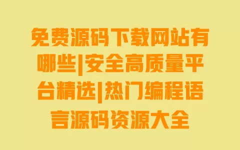 免费源码下载网站有哪些|安全高质量平台精选|热门编程语言源码资源大全 一