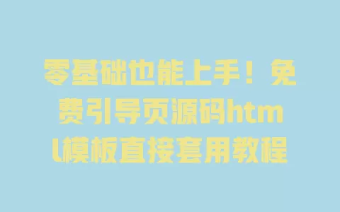 零基础也能上手！免费引导页源码html模板直接套用教程 一