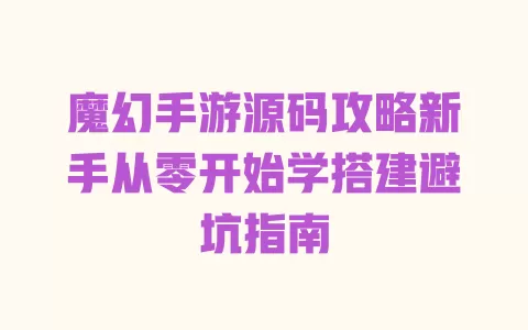魔幻手游源码攻略新手从零开始学搭建避坑指南 一