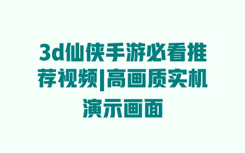 3d仙侠手游必看推荐视频|高画质实机演示画面 一