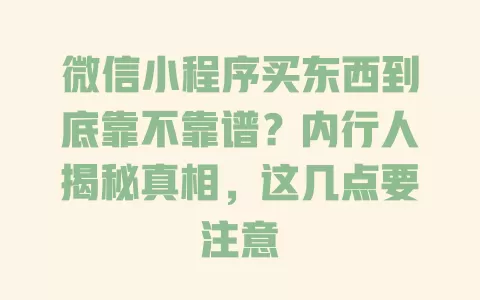 微信小程序买东西到底靠不靠谱?内行人揭秘真相,这几点要注意 一