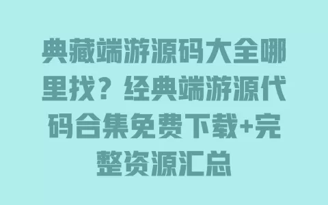典藏端游源码大全哪里找?经典端游源代码合集免费下载+完整资源汇总 一