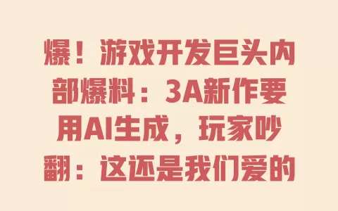 爆！游戏开发巨头内部爆料：3A新作要用AI生成，玩家吵翻：这还是我们爱的游戏吗？ 一