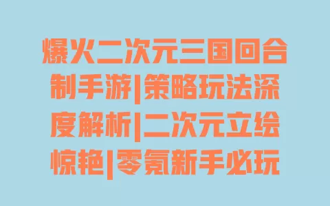 爆火二次元三国回合制手游|策略玩法深度解析|二次元立绘惊艳|零氪新手必玩 一