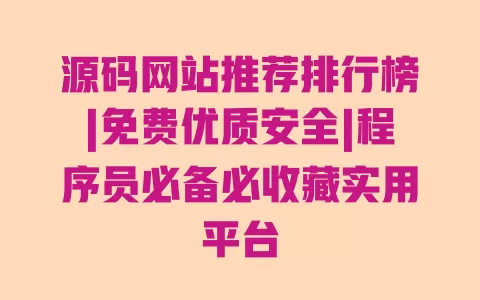 源码网站推荐排行榜|免费优质安全|程序员必备必收藏实用平台 一