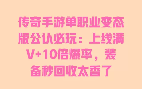 传奇手游单职业变态版公认必玩:上线满V+10倍爆率,装备秒回收太香了 一