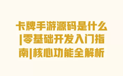 卡牌手游源码是什么|零基础开发入门指南|核心功能全解析 一