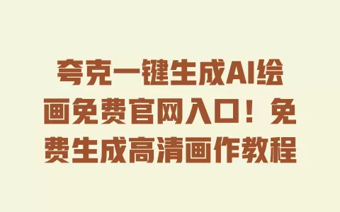 夸克一键生成AI绘画免费官网入口!免费生成高清画作教程 一