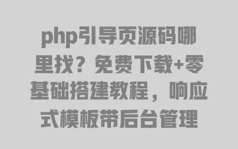 php引导页源码哪里找?免费下载+零基础搭建教程,响应式模板带后台管理 一