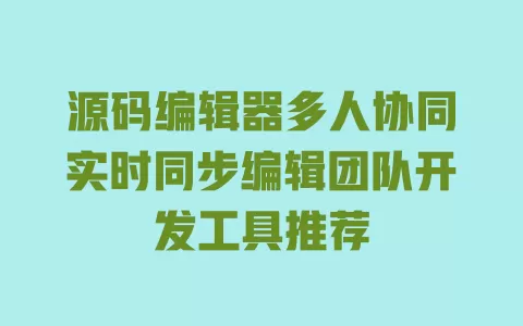 源码编辑器多人协同实时同步编辑团队开发工具推荐 一