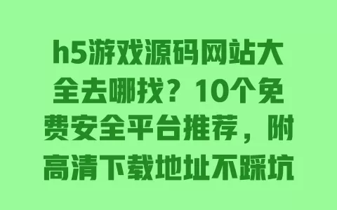 h5游戏源码网站大全去哪找?10个免费安全平台推荐,附高清下载地址不踩坑 一