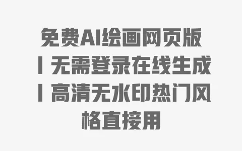 免费AI绘画网页版|无需登录在线生成|高清无水印热门风格直接用 一