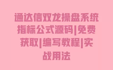 通达信双龙操盘系统指标公式源码|免费获取|编写教程|实战用法 一