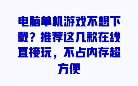 电脑单机游戏不想下载？推荐这几款在线直接玩，不占内存超方便 一