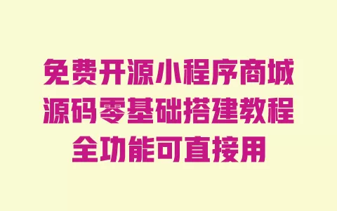 免费开源小程序商城源码零基础搭建教程全功能可直接用 一