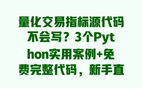 量化交易指标源代码不会写?3个Python实用案例+免费完整代码,新手直接套用 一