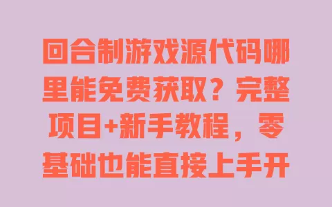 回合制游戏源代码哪里能免费获取?完整项目+新手教程,零基础也能直接上手开发 一