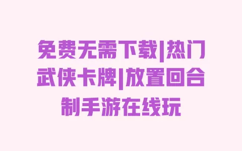 免费无需下载|热门武侠卡牌|放置回合制手游在线玩 一